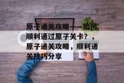 原子通关攻略——如何顺利通过原子关卡？，原子通关攻略，顺利通关技巧分享