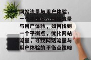 网站流量与用户体验，一个平衡点，网站流量与用户体验，如何找到一个平衡点，优化网站流量，寻找网站流量与用户体验的平衡点策略