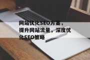 网站优化SEO方案，提升网站流量，深度优化SEO策略