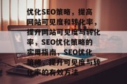 优化SEO策略，提高网站可见度和转化率，提升网站可见度与转化率，SEO优化策略的实用指南，SEO优化策略，提升可见度与转化率的有效方法