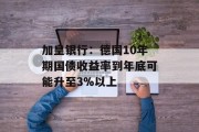 加皇银行：德国10年期国债收益率到年底可能升至3%以上