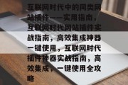 互联网时代中的同类网站插件——实用指南，互联网时代网站插件实战指南，高效集成神器一键使用，互联网时代插件神器实战指南，高效集成，一键使用全攻略