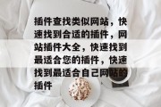 插件查找类似网站，快速找到合适的插件，网站插件大全，快速找到最适合您的插件，快速找到最适合自己网站的插件