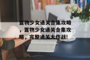 置物少女通关合集攻略,置物少女通关合集攻略,完整通关大作战!