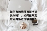 如何有效地使用拼字通关攻略？，如何在限定时间内通过拼字游戏？