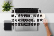 造梦西游4无双通关攻略,造梦西游,四通八达无双闯关秘籍,全攻略带你轻松过关斩将