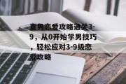 直男恋爱攻略通关3-9,从0开始学男技巧,轻松应对3-9级恋爱攻略 直男恋爱攻略通关3-9,从0开始学男技巧,轻松应对3-9级恋爱攻略