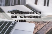 私有云搭建网站的实用指南,私有云搭建网站,入门指南 私有云搭建网站的实用指南,私有云搭建网站,入门指南