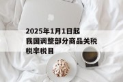 2025年1月1日起我国调整部分商品关税税率税目