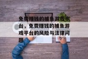 免费赚钱的捕鱼游戏平台，免费赚钱的捕鱼游戏平台的风险与法律问题