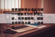 异界催眠师全通关攻略——破解无尽的梦境之旅,异界催眠师,破解无尽梦境之旅,一战成名