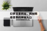 幻梦流量网站，揭秘网络世界的神秘入口