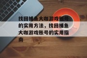 找回捕鱼大咖游戏账号的实用方法,找回捕鱼大咖游戏账号的实用指南 找回捕鱼大咖游戏账号的实用方法,找回捕鱼大咖游戏账号的实用指南