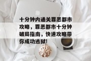 十分钟内通关罪恶都市攻略,罪恶都市十分钟破局指南,快速攻略带你成功逃狱!