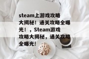 steam上游戏攻略大揭秘！通关攻略全曝光！，Steam游戏攻略大揭秘，通关攻略全曝光!