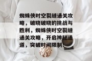 蜘蛛侠时空裂缝通关攻略,破晓破晓的挑战与胜利,蜘蛛侠时空裂缝通关攻略,开启神秘通道,突破时间限制!