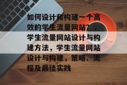 如何设计和构建一个高效的学生流量网站?,学生流量网站设计与构建方法,学生流量网站设计与构建,策略、流程及最佳实践 如何设计和构建一个高效的学生流量网站?,学生流量网站设计与构建方法,学生流量网站设计与构建,策略、流程及最佳实践