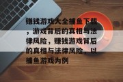 赚钱游戏大全捕鱼下载,游戏背后的真相与法律风险,赚钱游戏背后的真相与法律风险,以捕鱼游戏为例 赚钱游戏大全捕鱼下载,游戏背后的真相与法律风险,赚钱游戏背后的真相与法律风险,以捕鱼游戏为例