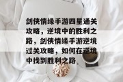剑侠情缘手游四星通关攻略,逆境中的胜利之路,剑侠情缘手游逆境过关攻略,如何在逆境中找到胜利之路