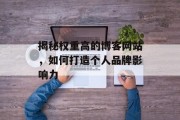 揭秘权重高的博客网站，如何打造个人品牌影响力