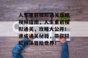 人生重启模拟通关攻略视频指南,人生重启模拟通关,攻略大公开!速成通关秘籍,带你轻松闯荡冒险世界! 人生重启模拟通关攻略视频指南,人生重启模拟通关,攻略大公开!速成通关秘籍,带你轻松闯荡冒险世界!