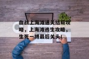 血战上海滩通关结局攻略，上海滩逃生攻略，生死一搏最后关头！
