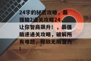 24字的秘密攻略，最强脑2通关攻略24，让你智商飙升！，最强脑速通关攻略，破解所有难题，释放无限潜力!