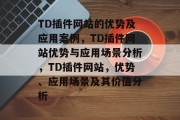TD插件网站的优势及应用案例，TD插件网站优势与应用场景分析，TD插件网站，优势、应用场景及其价值分析