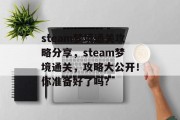 steam梦境通关攻略分享,steam梦境通关,攻略大公开!你准备好了吗? steam梦境通关攻略分享,steam梦境通关,攻略大公开!你准备好了吗?