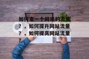 如何查一个网站的流量？，如何提升网站流量？，如何提高网站流量？