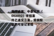 案件进展：中泰化学（002092）索赔案件已递交立案，受损股民仍可登记索赔