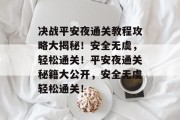决战平安夜通关教程攻略大揭秘！安全无虞，轻松通关！平安夜通关秘籍大公开，安全无虞轻松通关！