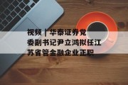 视频 | 华泰证券党委副书记尹立鸿拟任江苏省管金融企业正职