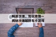 畅游沙滩，驾驭激情—揭秘沙滩越野车小游戏