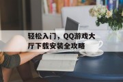 轻松入门，QQ游戏大厅下载安装全攻略