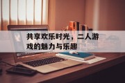 共享欢乐时光，二人游戏的魅力与乐趣
