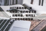 2077通关攻略，面对挑战，你的明智之路，攻略开启，如何在2077游戏中的明智前行