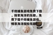 千炮捕鱼游戏免费下载，探索海洋的乐趣，免费下载千炮捕鱼游戏，畅享海洋探险乐趣！