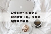 深度解析SEO网站关键词优化工具，提升网站排名的利器