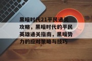 黑暗时代21平民通关攻略,黑暗时代的平民英雄通关指南,黑暗势力的应对策略与技巧 黑暗时代21平民通关攻略,黑暗时代的平民英雄通关指南,黑暗势力的应对策略与技巧