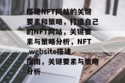 搭建NFT网站的关键要素和策略，打造自己的NFT网站，关键要素与策略分析，NFT website搭建指南，关键要素与策略分析