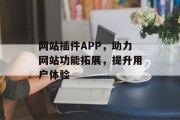 网站插件APP，助力网站功能拓展，提升用户体验