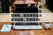 乱斗通关攻略秘籍，破解大乱斗挑战，一招出招制胜，超实用的乱斗通关秘籍，控制技巧+招式设计，让你独占鳌头!