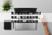 鬼泣通关攻略，如何过难关，鬼泣通关攻略，攻略解密，避开难题