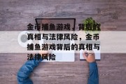 金币捕鱼游戏,背后的真相与法律风险,金币捕鱼游戏背后的真相与法律风险 金币捕鱼游戏,背后的真相与法律风险,金币捕鱼游戏背后的真相与法律风险