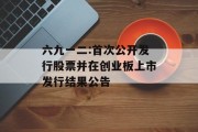 六九一二:首次公开发行股票并在创业板上市发行结果公告