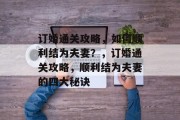 订婚通关攻略，如何顺利结为夫妻？，订婚通关攻略，顺利结为夫妻的四大秘诀