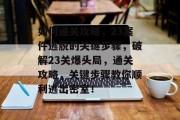 如何通关攻略,23案件逃脱的关键步骤,破解23关爆头局,通关攻略,关键步骤教你顺利逃出密室!