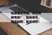 暗箱通关攻略，如何突破难题？，暗箱通关，破译秘籍，解开谜团！