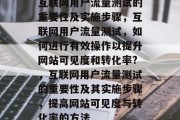 互联网用户流量测试的重要性及实施步骤，互联网用户流量测试，如何进行有效操作以提升网站可见度和转化率?，互联网用户流量测试的重要性及其实施步骤，提高网站可见度与转化率的方法